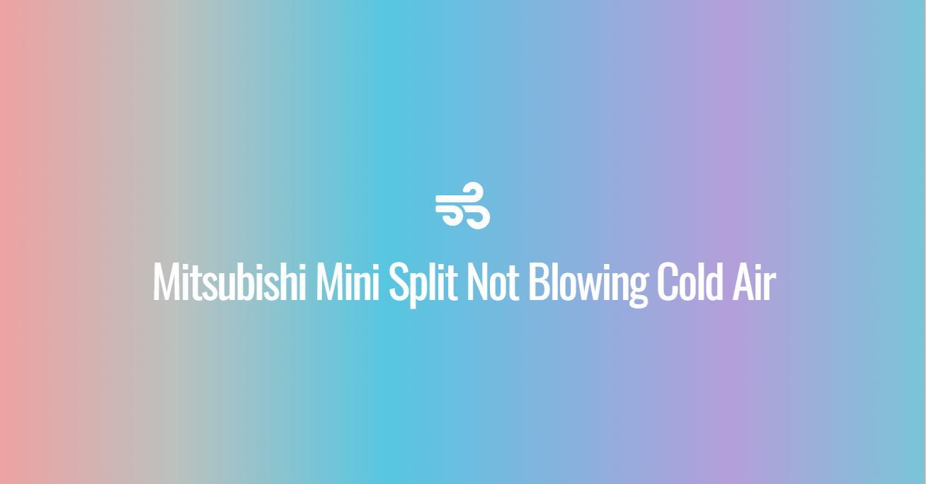 Mitsubishi Mini Split Not Blowing Cold Air
