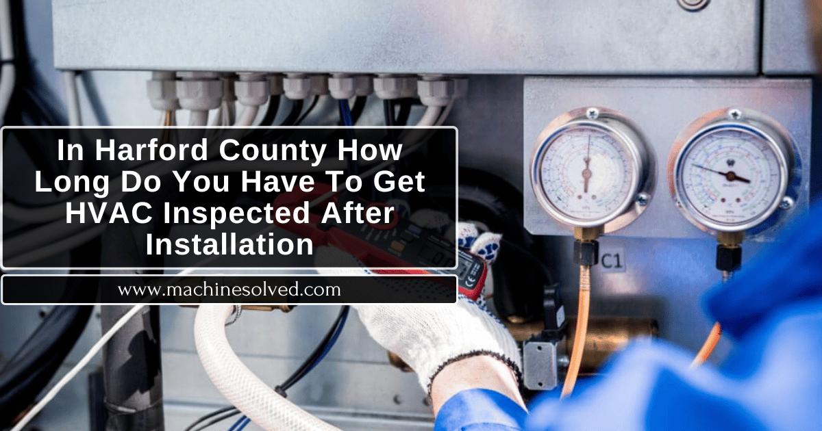 In Harford County How Long Do You Have To Get HVAC Inspected After Installation