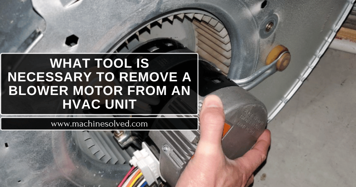 What Tool Is Necessary To Remove A Blower Motor From An HVAC Unit