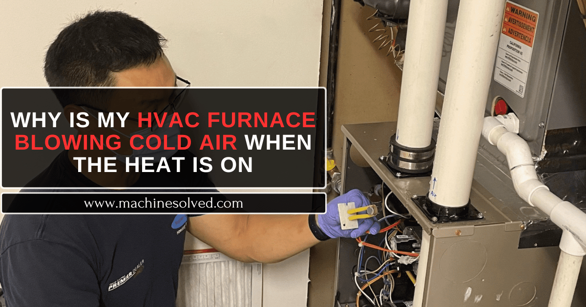 Why Is My HVAC Furnace Blowing Cold Air When The Heat Is On